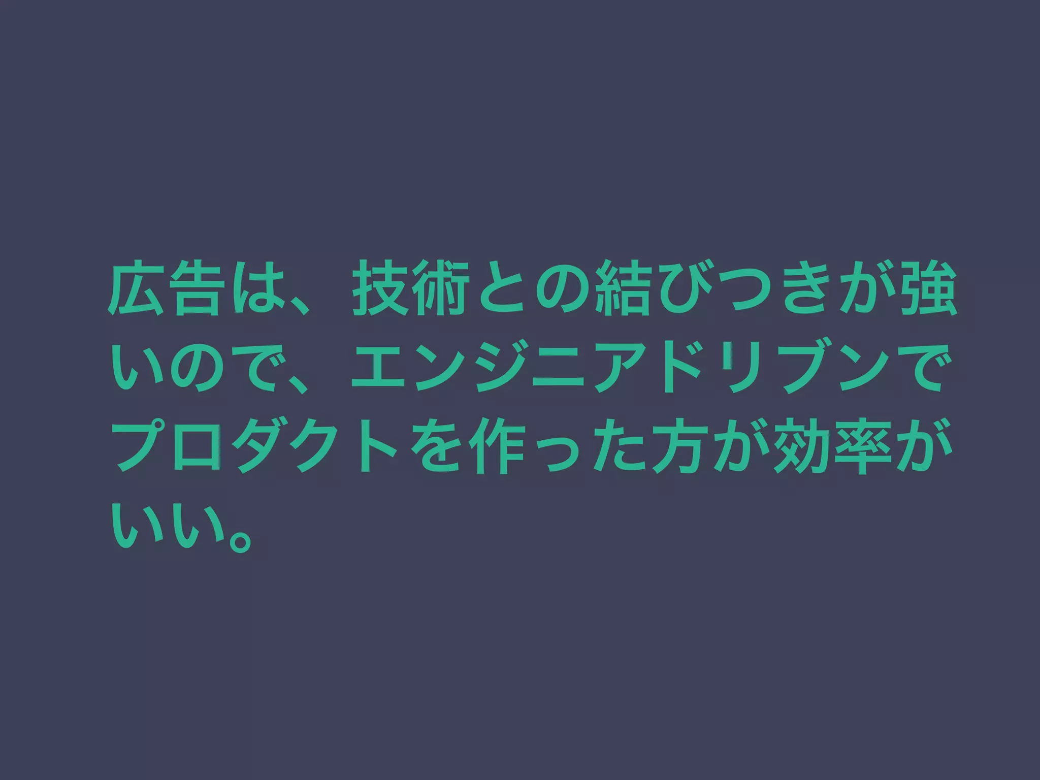 広告は、技術との結びつきが強 
いので、エンジニアドリブンで 
プロダクトを作った方が効率が 
いい。 
 