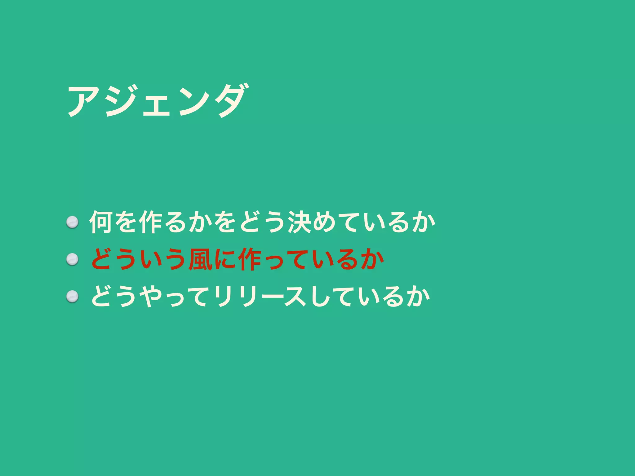 アジェンダ 
何を作るかをどう決めているか 
どういう風に作っているか 
どうやってリリースしているか 
 
