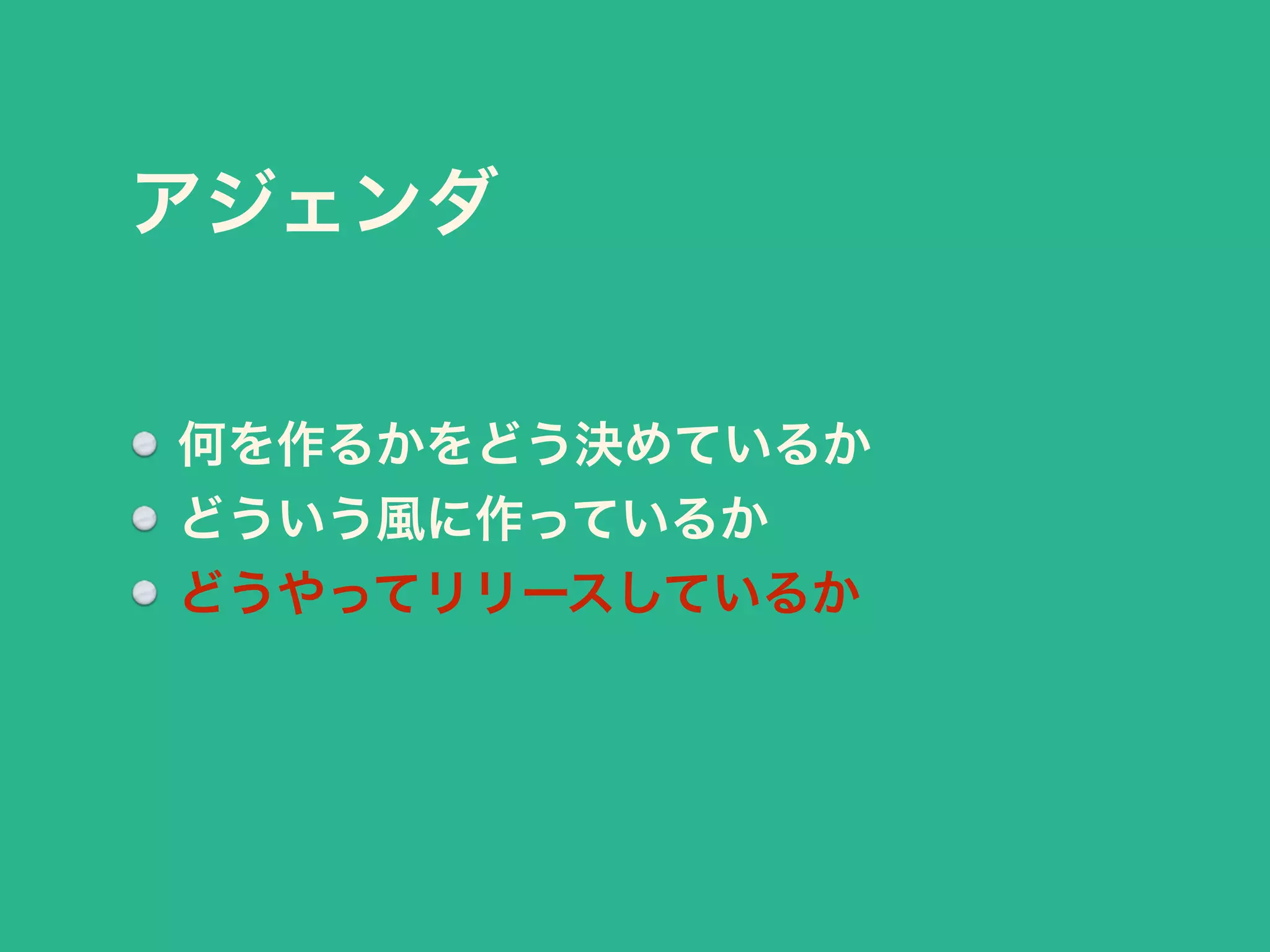 アジェンダ 
何を作るかをどう決めているか 
どういう風に作っているか 
どうやってリリースしているか 
 