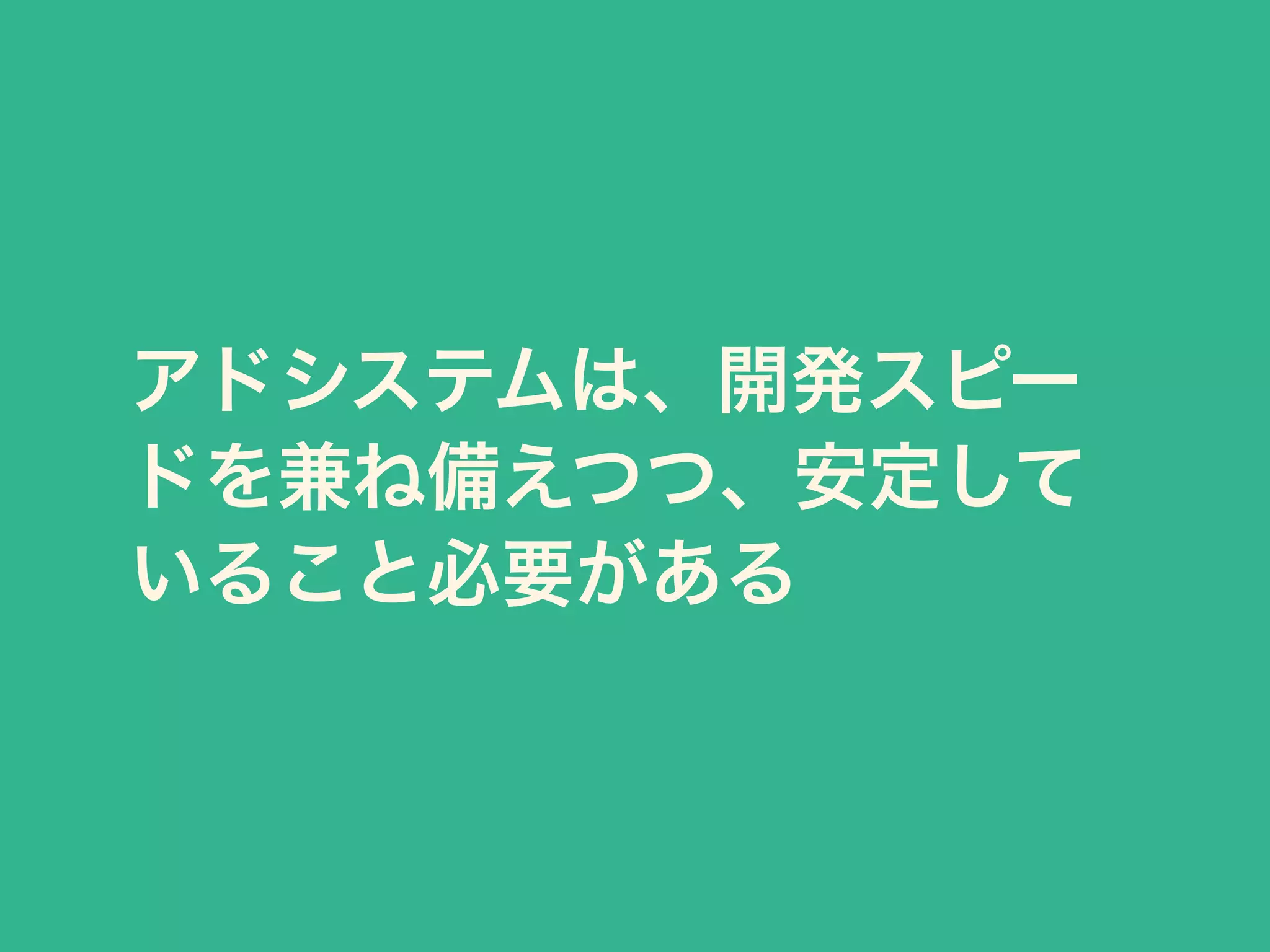 アドシステムは、開発スピー 
ドを兼ね備えつつ、安定して 
いること必要がある 
 