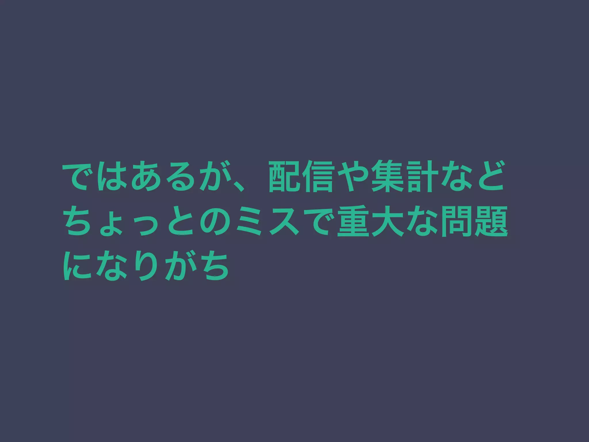 ではあるが、配信や集計など 
ちょっとのミスで重大な問題 
になりがち 
 