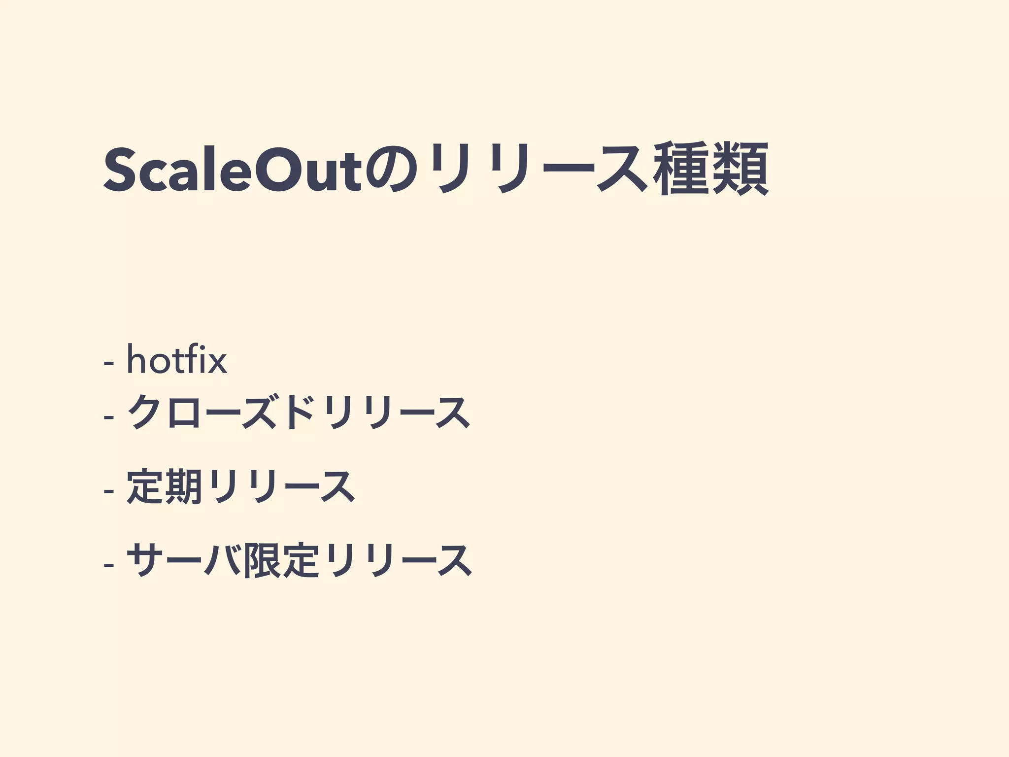 ScaleOutのリリース種類 
- hotfix 
- クローズドリリース 
- 定期リリース 
- サーバ限定リリース 
 