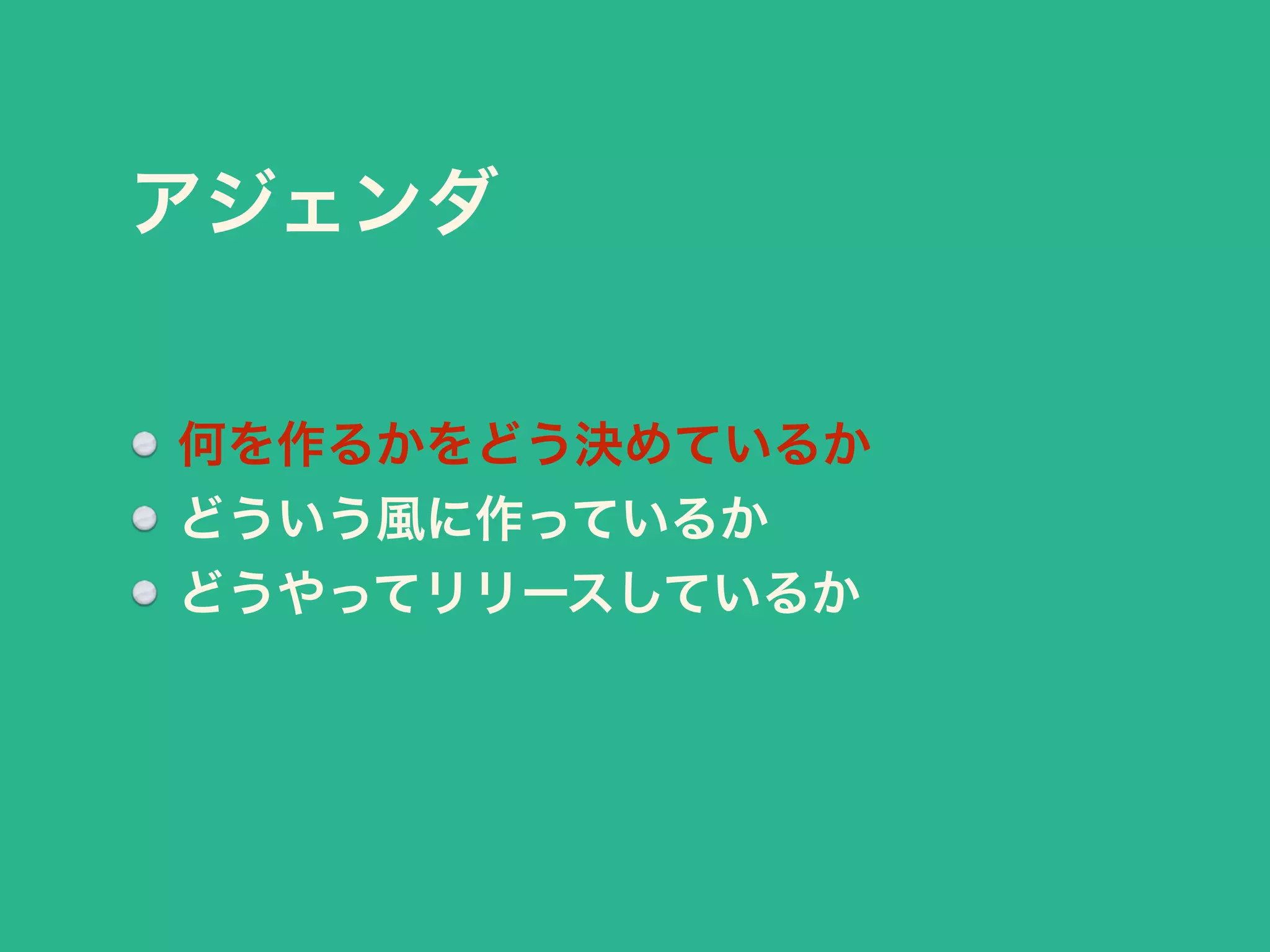 アジェンダ 
何を作るかをどう決めているか 
どういう風に作っているか 
どうやってリリースしているか 
 