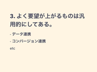 3. よく要望が上がるものは汎 
用的にしてある。 
- データ連携 
- コンバージョン連携 
etc 
 