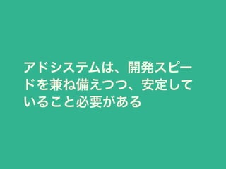 アドシステムは、開発スピー 
ドを兼ね備えつつ、安定して 
いること必要がある 
 