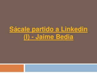 Sácale partido a Linkedin
    (I) - Jaime Bedia
 