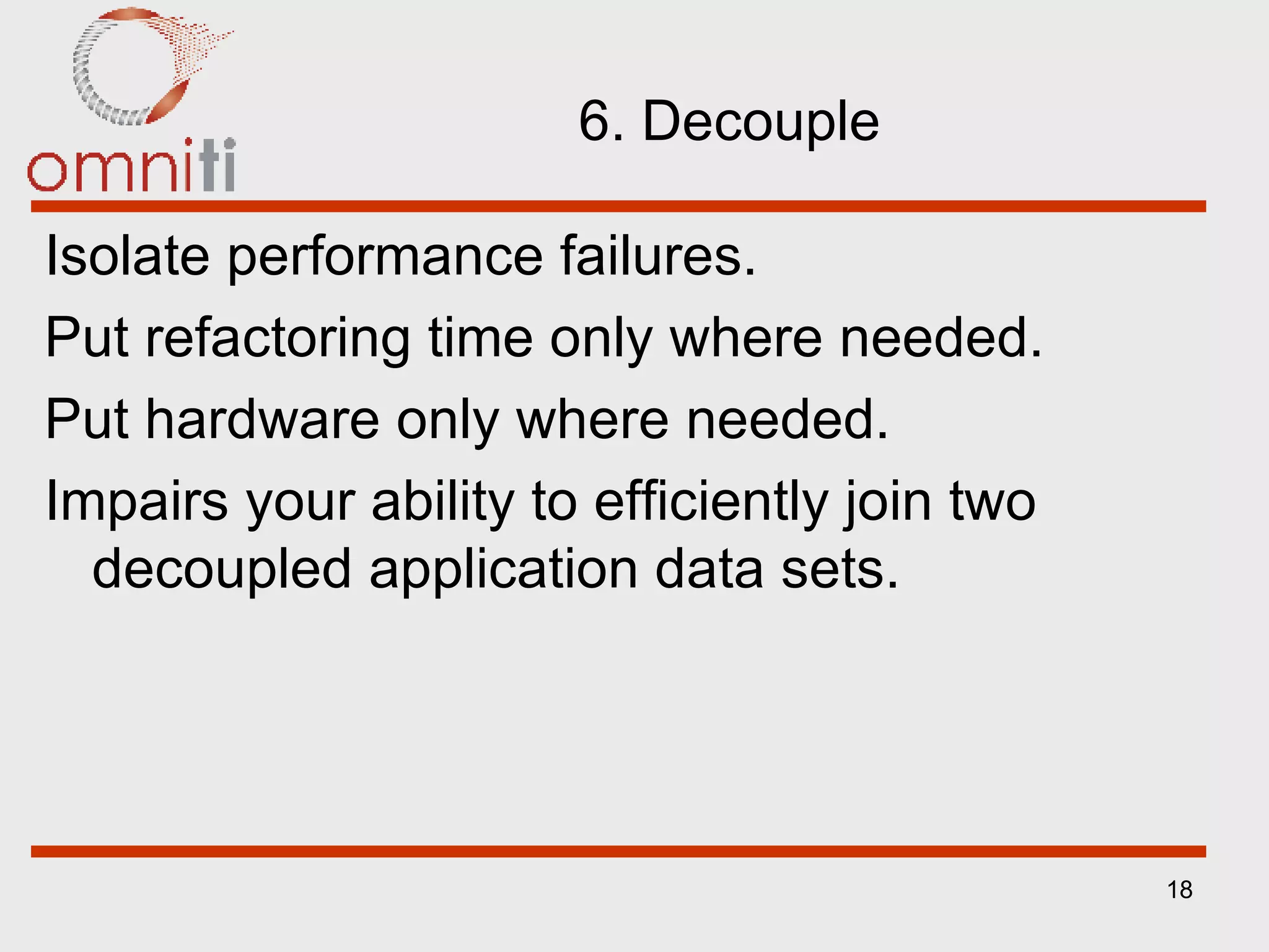 6. Decouple Isolate performance failures. Put refactoring time only where needed. Put hardware only where needed. Impairs your ability to efficiently join two decoupled application data sets. 