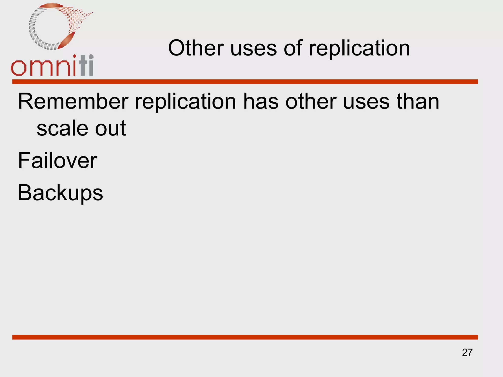 Other uses of replication Remember replication has other uses than scale out Failover Backups 
