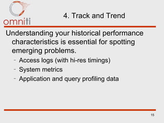 4. Track and Trend Understanding your historical performance characteristics is essential for spotting emerging problems. Access logs (with hi-res timings) System metrics Application and query profiling data 