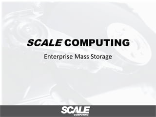 SCALE COMPUTING
  Enterprise Mass Storage
 