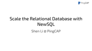 Scale the Relational Database with
NewSQL
Shen Li @ PingCAP
 