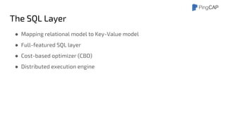The SQL Layer
● Mapping relational model to Key-Value model
● Full-featured SQL layer
● Cost-based optimizer (CBO)
● Distributed execution engine
 