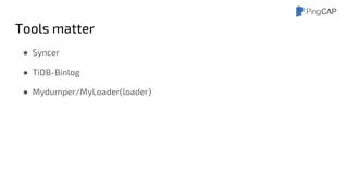 Tools matter
● Syncer
● TiDB-Binlog
● Mydumper/MyLoader(loader)
 