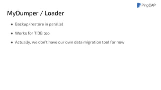 MyDumper / Loader
● Backup/restore in parallel
● Works for TiDB too
● Actually, we don’t have our own data migration tool for now
 