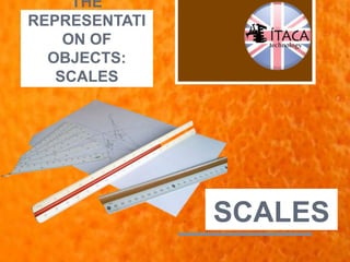 THE
REPRESENTATI
ON OF
OBJECTS:
SCALES
SCALES
 