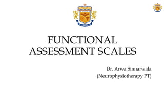 FUNCTIONAL
ASSESSMENT SCALES
Dr. Arwa Sinnarwala
(Neurophysiotherapy PT)
 