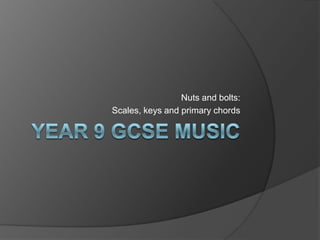 Year 9 GCSE MUSIC Nuts and bolts: Scales, keys and primary chords 
