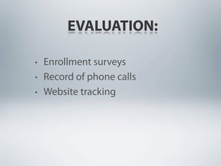 EVALUATION:

• Enrollment surveys
• Record of phone calls
• Website tracking
 