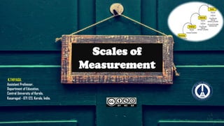 Scales of
Measurement
K.THIYAGU,
Assistant Professor,
Department of Education,
Central University of Kerala,
Kasaragod - 671 123, Kerala, India.
 