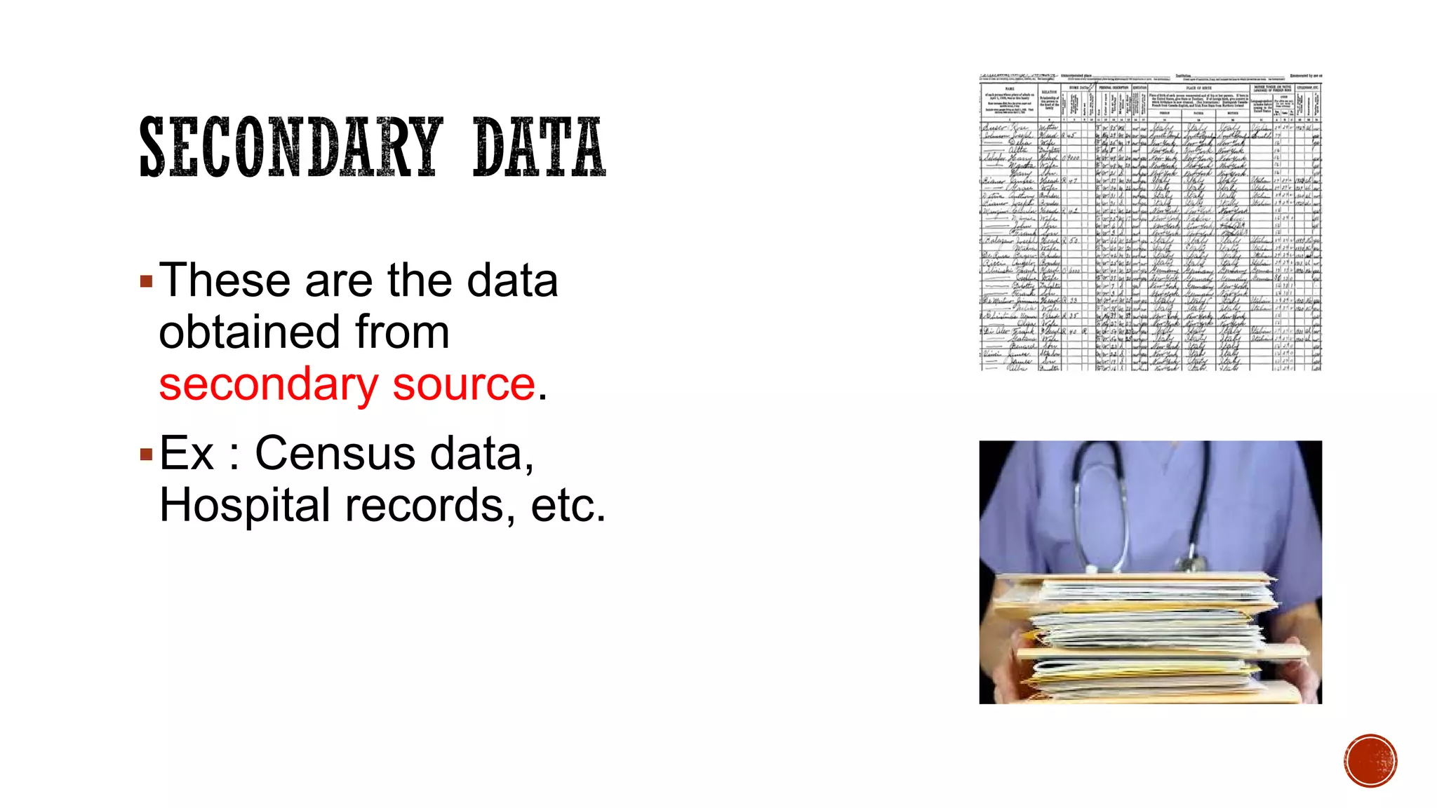 These are the data
obtained from
secondary source.
Ex : Census data,
Hospital records, etc.
 