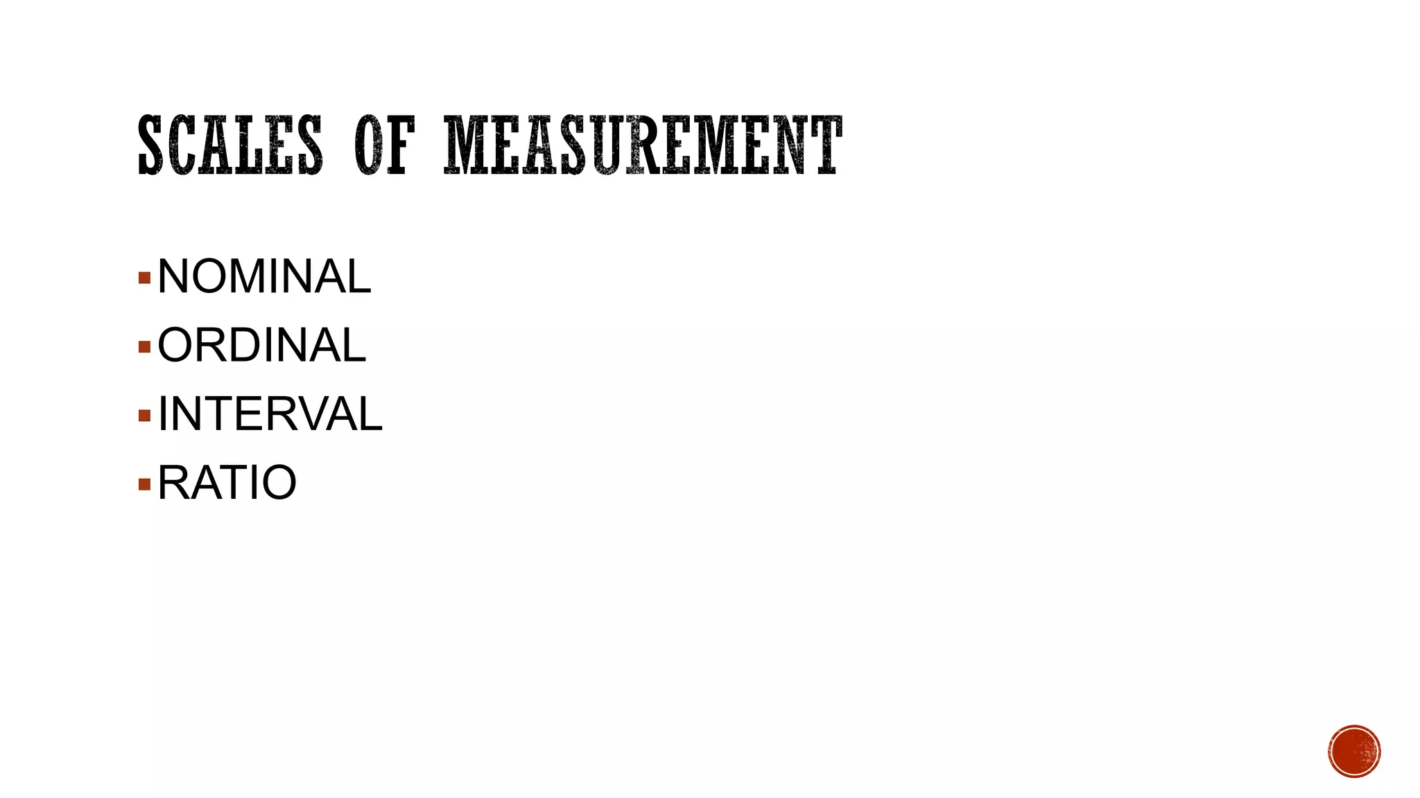 NOMINAL
ORDINAL
INTERVAL
RATIO
 