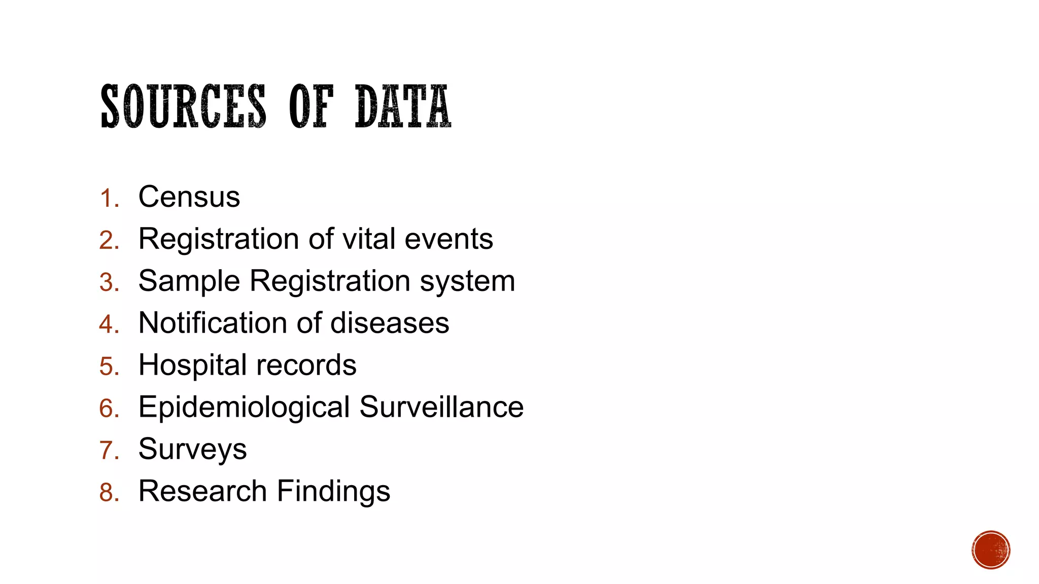 1. Census
2. Registration of vital events
3. Sample Registration system
4. Notification of diseases
5. Hospital records
6. Epidemiological Surveillance
7. Surveys
8. Research Findings
 