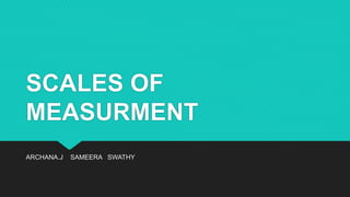 SCALES OF
MEASURMENT
ARCHANA.J SAMEERA SWATHY
 