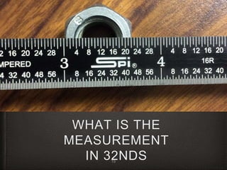 WHAT IS THE
MEASUREMENT
IN 32NDS19
 