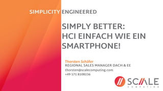 Thorsten Schäfer
REGIONAL SALES MANAGER DACH & EE
SIMPLY BETTER:
HCI EINFACH WIE EIN
SMARTPHONE!
SIMPLICITY ENGINEERED
thorsten@scalecomputing.com
+49 171 8108236
 