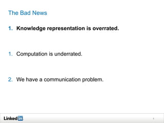 The Bad News

1.  Knowledge representation is overrated.



2.  Computation is underrated.



3.  We have a communication ...