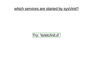 which services are started by sysVinit?
Try: 'ls/etc/init.d'
 