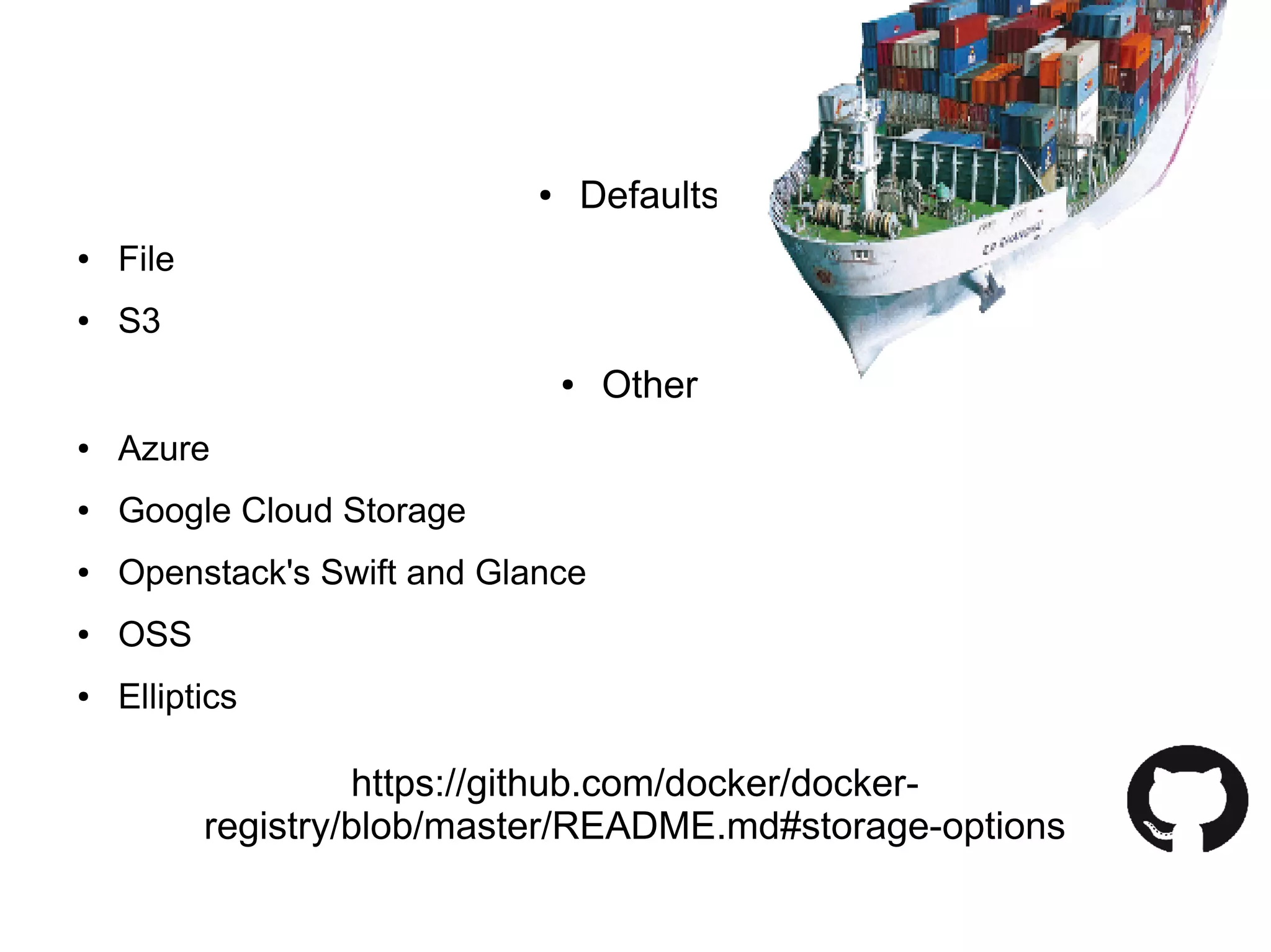 ● Defaults
● File
● S3
● Other
● Azure
● Google Cloud Storage
● Openstack's Swift and Glance
● OSS
● Elliptics
https://github.com/docker/docker-
registry/blob/master/README.md#storage-options