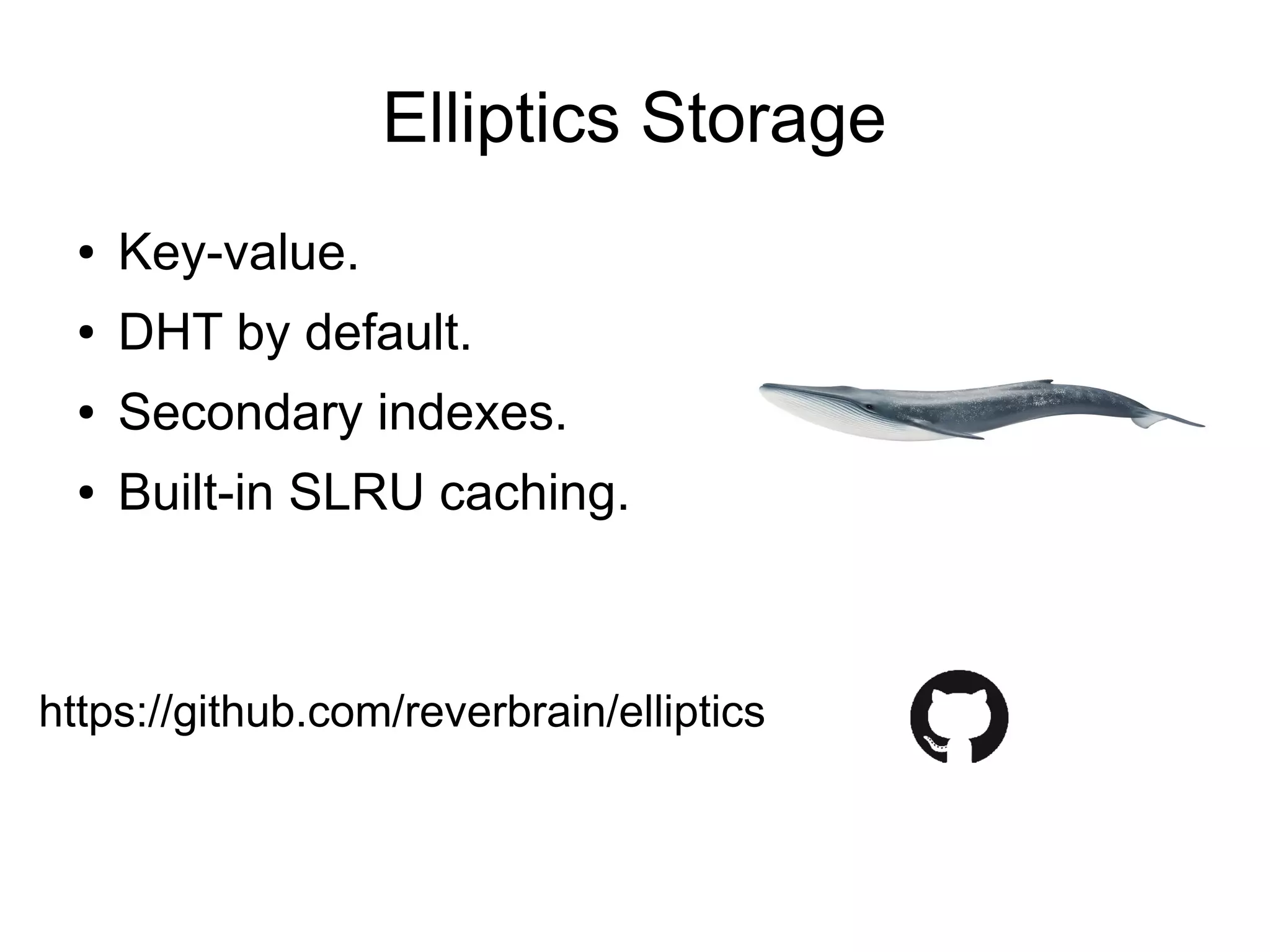 Elliptics Storage
● Key-value.
● DHT by default.
● Secondary indexes.
● Built-in SLRU caching.
https://github.com/reverbrain/elliptics