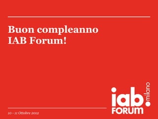 Buon compleanno
IAB Forum!

10 - 11 Ottobre 2012

 