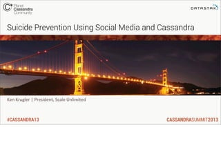 #CASSANDRA13
Ken	
  Krugler	
  |	
  President,	
  Scale	
  Unlimited
Suicide Prevention Using Social Media and Cassandra
 