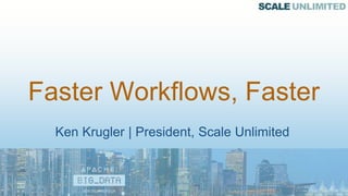 Ken Krugler | President, Scale Unlimited
Faster Workflows, Faster
 