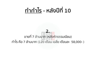 ทํากําไร - หลังปีที่ 10
ขายที่ 7 ล้านบาท (หลังหักธรรมเนียม)
กําไร คือ 7 ล้านบาท (120 เดือน เฉลี่ย เดือนละ 58,000- )
2.
 