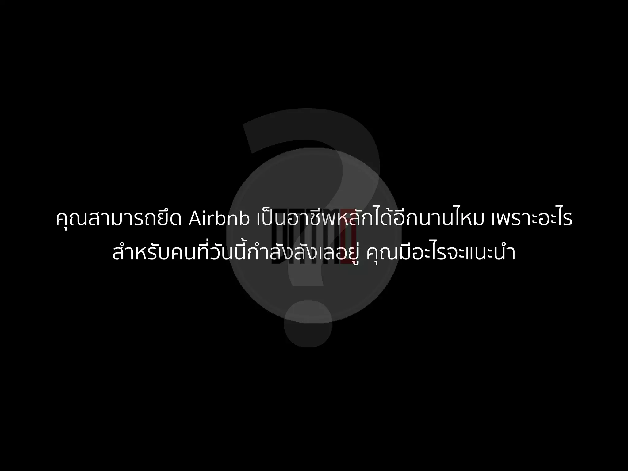?คุณสามารถยึด Airbnb เป็นอาชีพหลักได้อีกนานไหม เพราะอะไร
สําหรับคนที่วันนี้กําลังลังเลอยู่ คุณมีอะไรจะแนะนํา
 