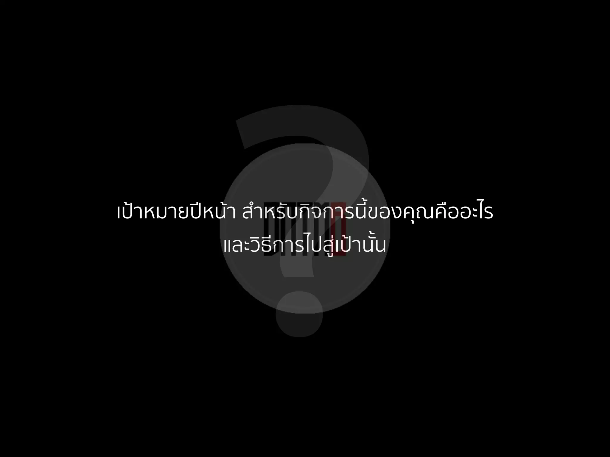 ?เป้าหมายปีหน้า สําหรับกิจการนี้ของคุณคืออะไร
และวิธีการไปสู่เป้านั้น
 