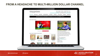 @accelerationpar #ScaleUp
17
FROM A HEADACHE TO MULTI-MILLION DOLLAR CHANNEL
 