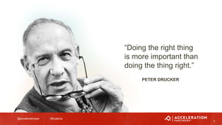 @accelerationpar #ScaleUp
5
“Doing the right thing
is more important than
doing the thing right.”
PETER DRUCKER
 