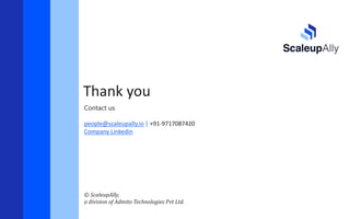Thank you
© ScaleupAlly,
a division of Admito Technologies Pvt Ltd.
Contact us
people@scaleupally.io | +91-9717087420
Company Linkedin
 