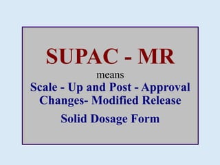 SUPAC - MR
means
Scale - Up and Post - Approval
Changes- Modified Release
Solid Dosage Form
 