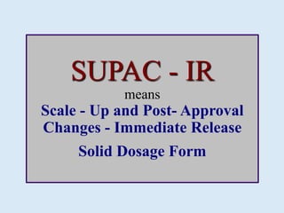 SUPAC - IR
means
Scale - Up and Post- Approval
Changes - Immediate Release
Solid Dosage Form
 