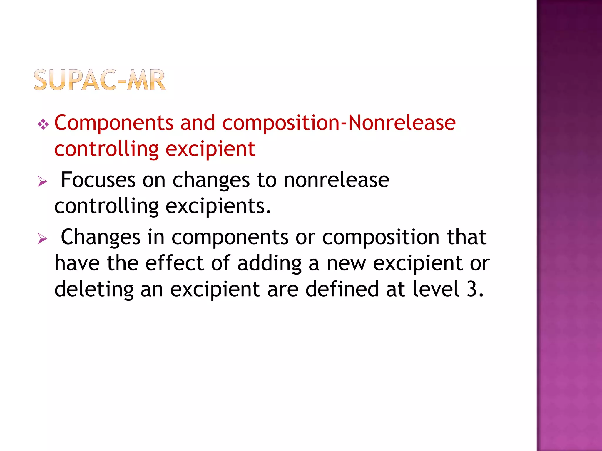  Components  and composition-Nonrelease
 controlling excipient
 Focuses on changes to nonrelease
 controlling excipients.
 Changes in components or composition that
 have the effect of adding a new excipient or
 deleting an excipient are defined at level 3.
 