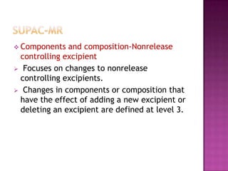  Components  and composition-Nonrelease
 controlling excipient
 Focuses on changes to nonrelease
 controlling excipients.
 Changes in components or composition that
 have the effect of adding a new excipient or
 deleting an excipient are defined at level 3.
 