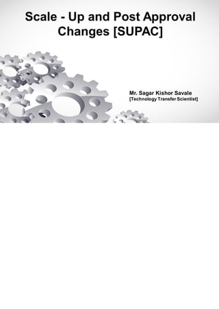 Scale - Up and Post Approval
Changes [SUPAC]
Mr. Sagar Kishor Savale
[Technology Transfer Scientist]
 