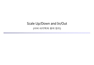Scale Up/Down and In/Out
(서버 아키텍쳐 용어 정리)
 