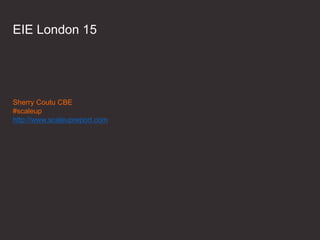 EIE London 15
Sherry Coutu CBE
#scaleup
http://www.scaleupreport.com
 