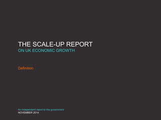 THE SCALE-UP REPORT
ON UK ECONOMIC GROWTH
Definition
An independent report to the government
NOVEMBER 2014
 